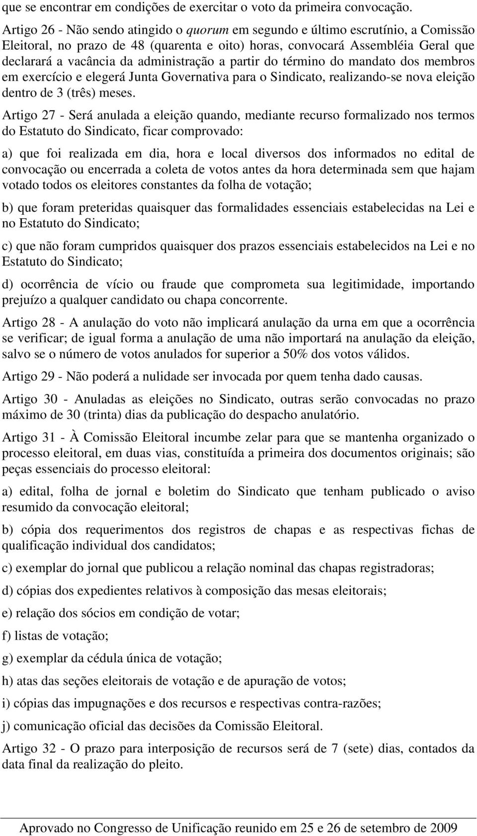 administração a partir do término do mandato dos membros em exercício e elegerá Junta Governativa para o Sindicato, realizando-se nova eleição dentro de 3 (três) meses.