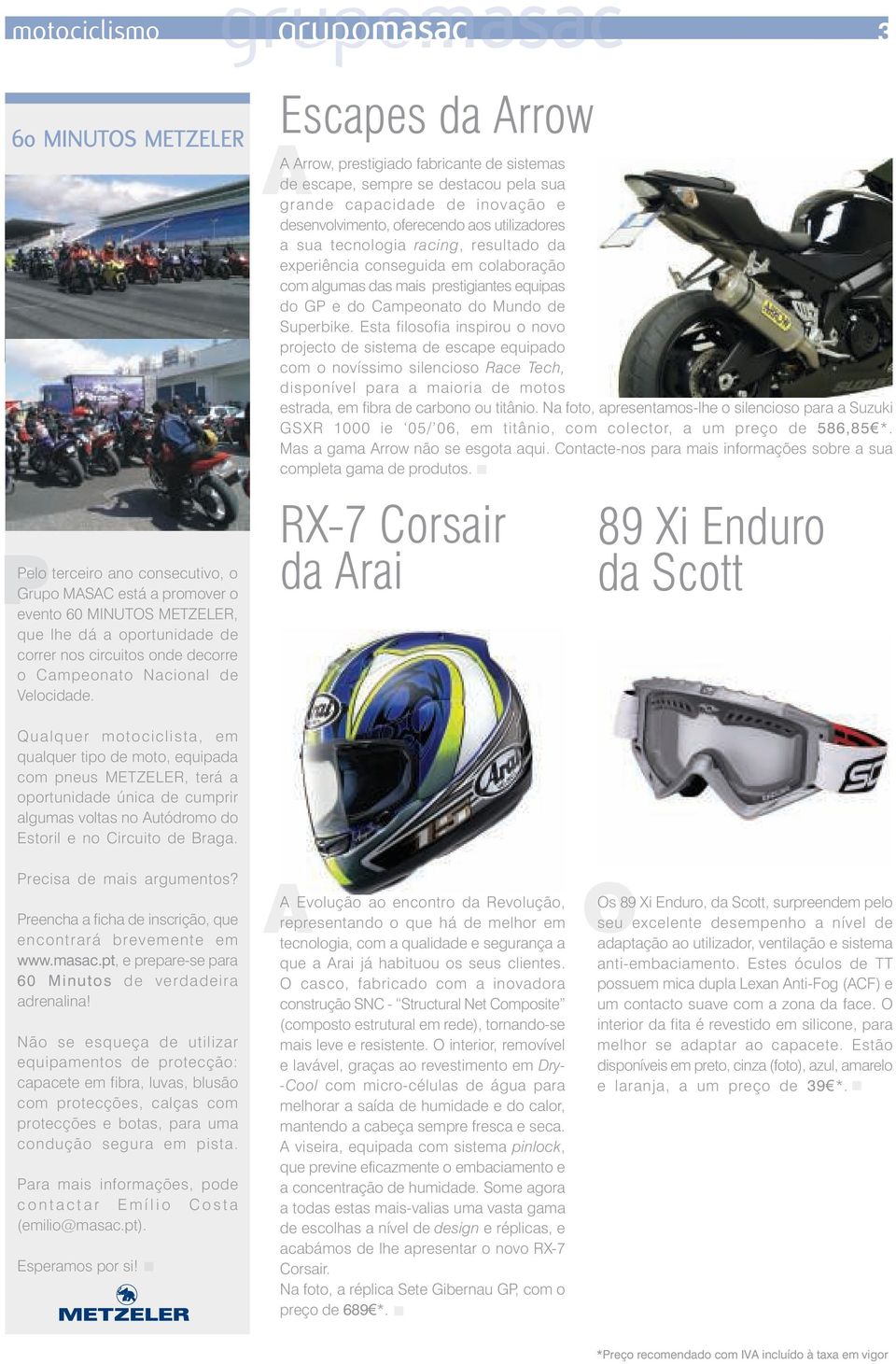 Qualquer motociclista, em qualquer tipo de moto, equipada com pneus METZELER, terá a oportunidade única de cumprir algumas voltas no Autódromo do Estoril e no Circuito de Braga.