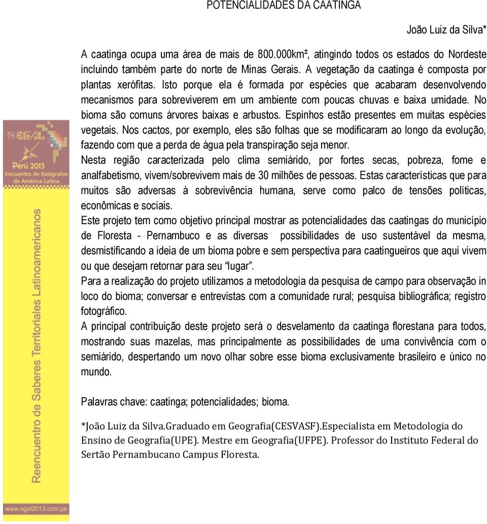 Isto porque ela é formada por espécies que acabaram desenvolvendo mecanismos para sobreviverem em um ambiente com poucas chuvas e baixa umidade. No bioma são comuns árvores baixas e arbustos.