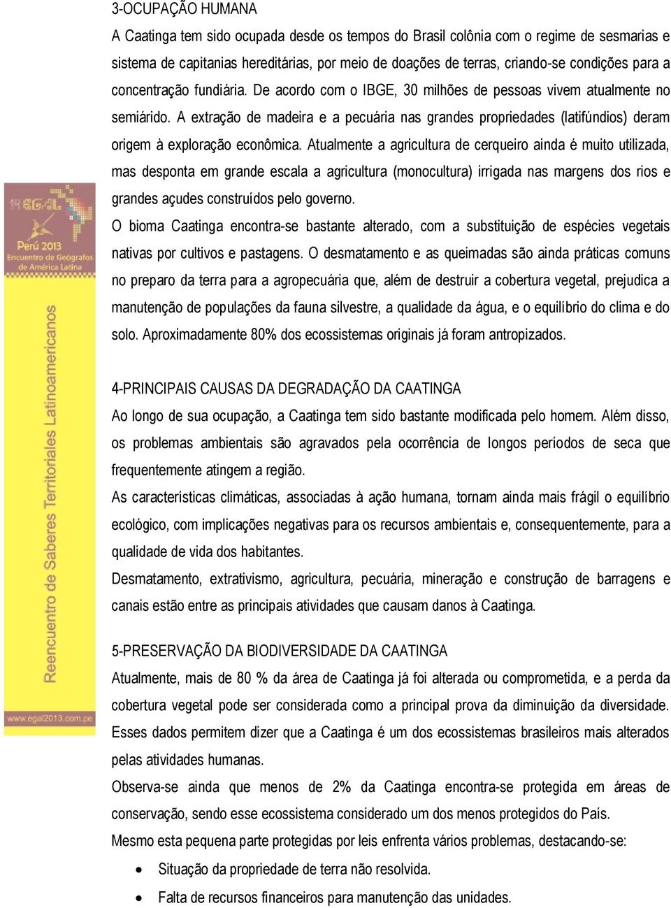 A extração de madeira e a pecuária nas grandes propriedades (latifúndios) deram origem à exploração econômica.