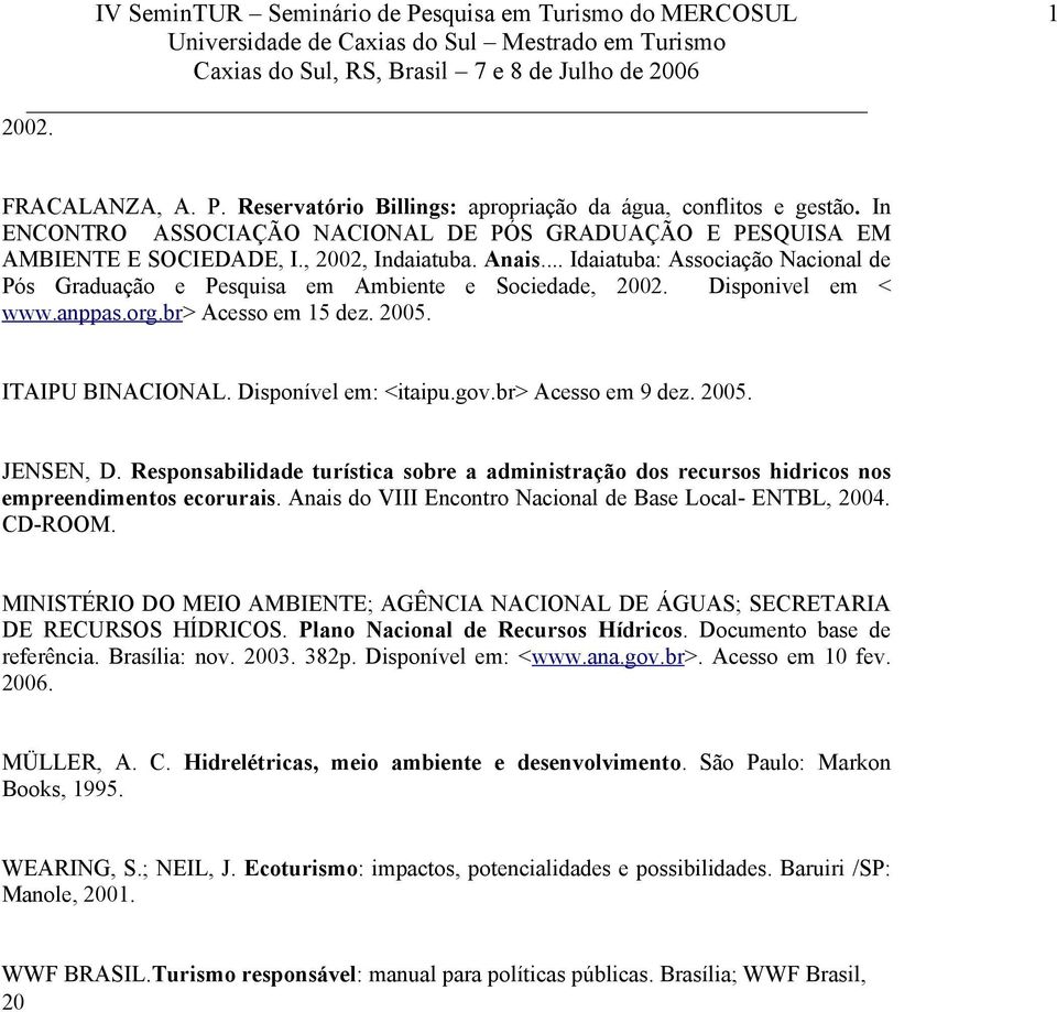 gov.br> Acesso em 9 dez. 2005. JENSEN, D. Responsabilidade turística sobre a administração dos recursos hidricos nos empreendimentos ecorurais.