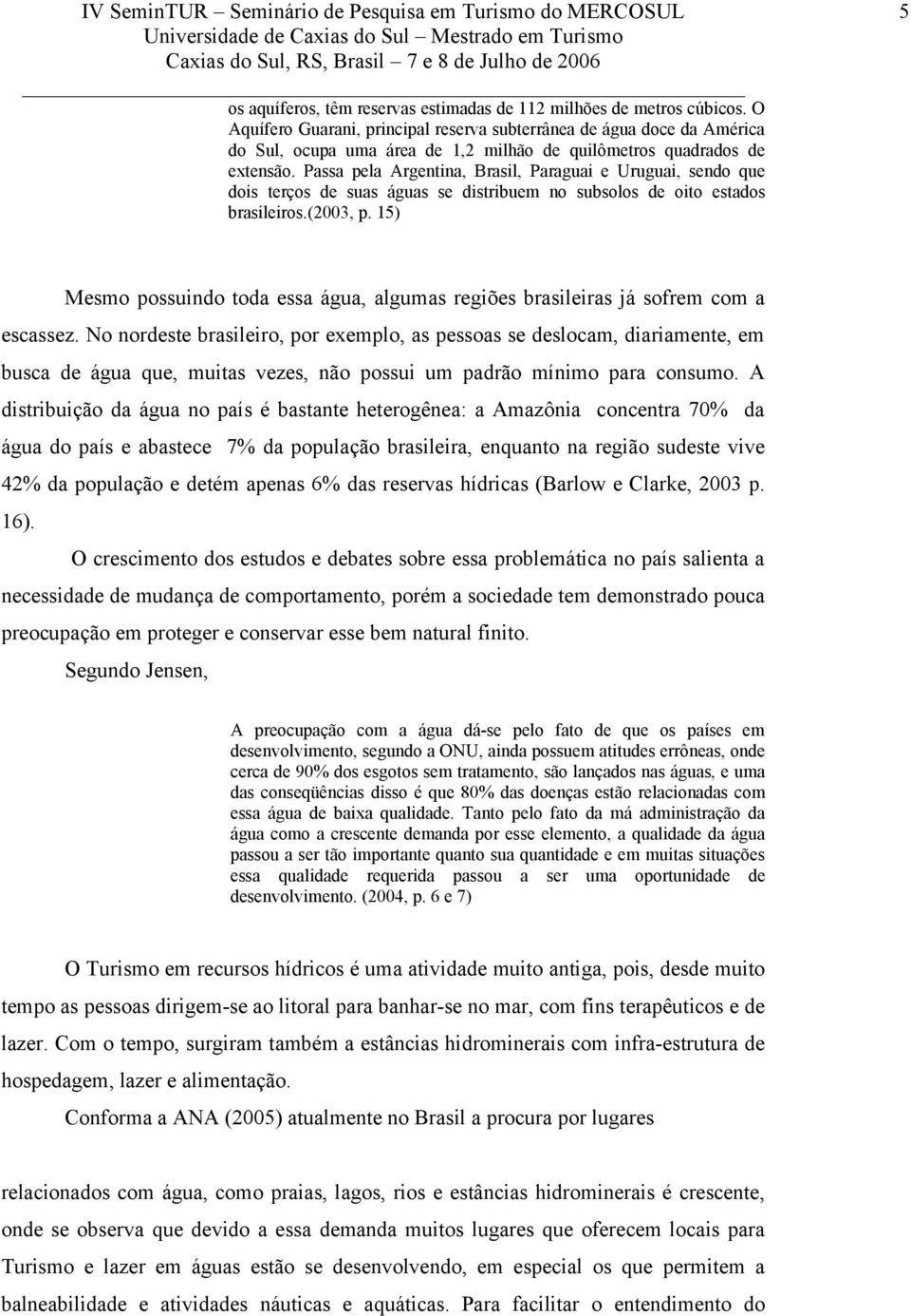 Passa pela Argentina, Brasil, Paraguai e Uruguai, sendo que dois terços de suas águas se distribuem no subsolos de oito estados brasileiros.(2003, p.