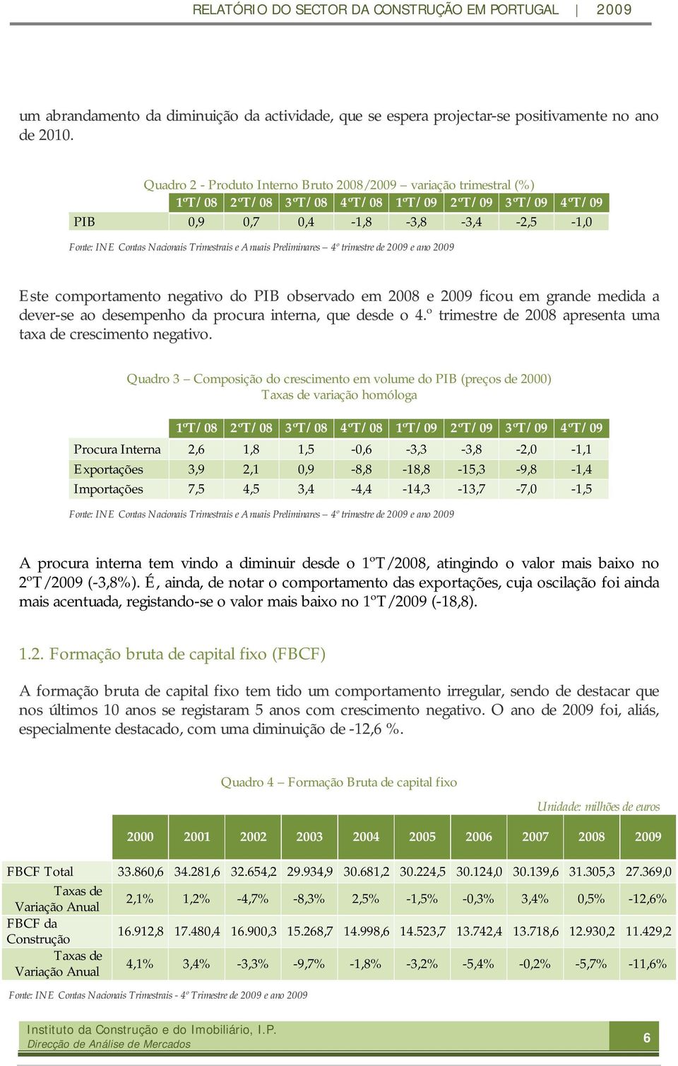 e Anuais Preliminares 4º trimestre de 2009 e ano 2009 Este comportamento negativo do PIB observado em 2008 e 2009 ficou em grande medida a dever-se ao desempenho da procura interna, que desde o 4.