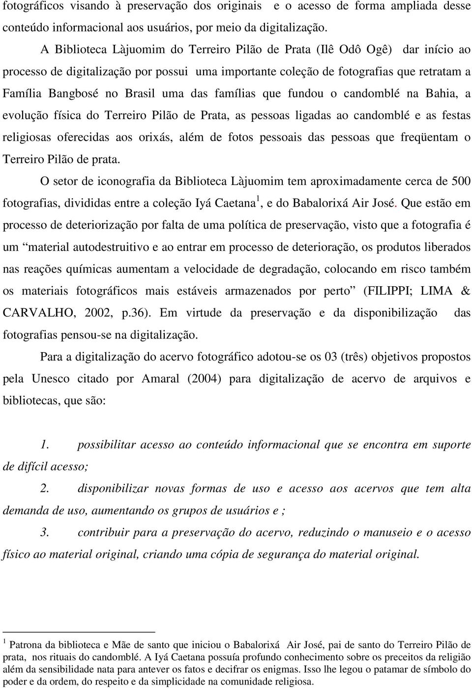 das famílias que fundou o candomblé na Bahia, a evolução física do Terreiro Pilão de Prata, as pessoas ligadas ao candomblé e as festas religiosas oferecidas aos orixás, além de fotos pessoais das