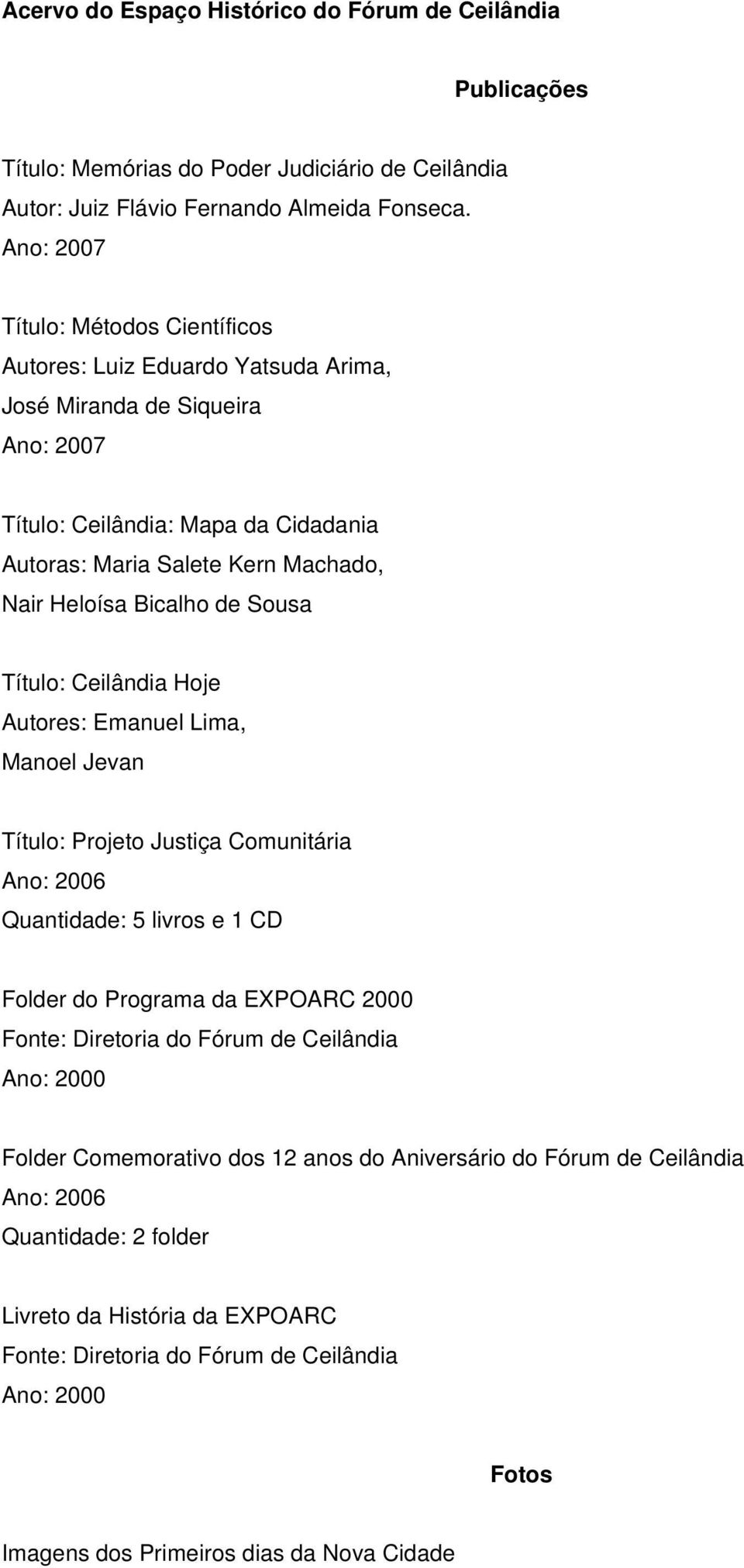 Bicalho de Sousa Título: Ceilândia Hoje Autores: Emanuel Lima, Manoel Jevan Título: Projeto Justiça Comunitária Ano: 2006 Quantidade: 5 livros e 1 CD Folder do Programa da EXPOARC 2000 Fonte: