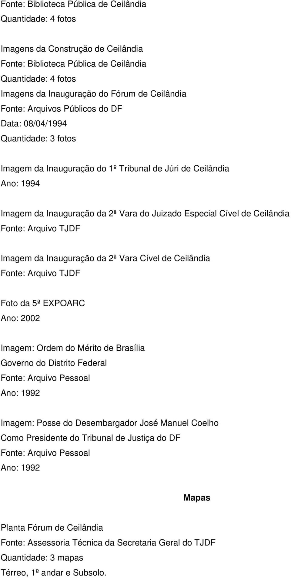 Fonte: Arquivo TJDF Imagem da Inauguração da 2ª Vara Cível de Ceilândia Fonte: Arquivo TJDF Foto da 5ª EXPOARC Ano: 2002 Imagem: Ordem do Mérito de Brasília Governo do Distrito Federal Fonte: Arquivo