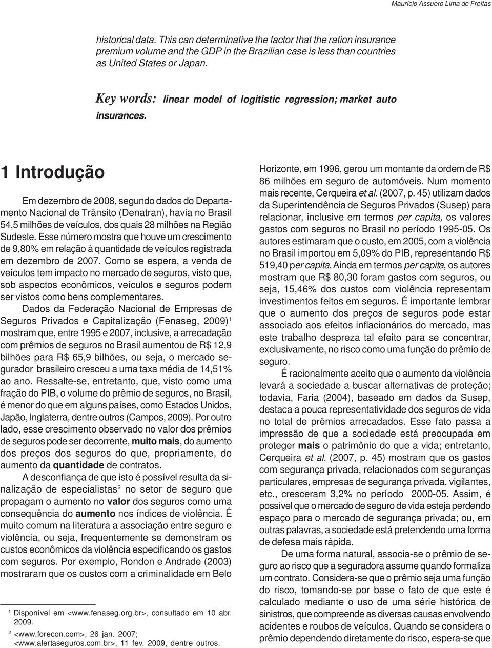 1 Introdução Em dezembro de 2008, segundo dados do Departamento Naconal de Trânsto (Denatran), hava no Brasl 54,5 mlhões de veículos, dos quas 28 mlhões na Regão Sudeste.