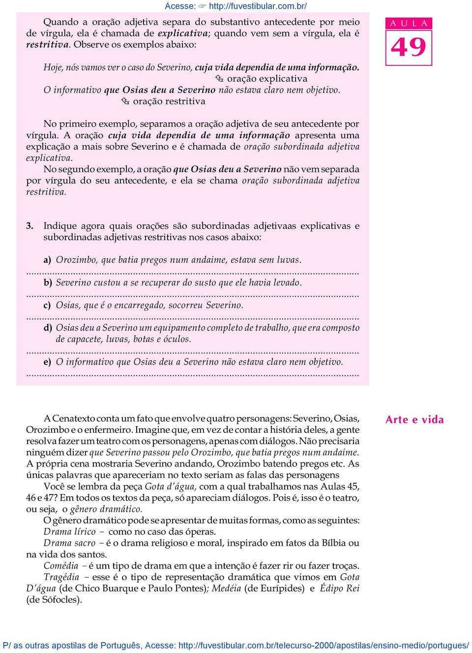 Ç oração restritiva No primeiro exemplo, separamos a oração adjetiva de seu antecedente por vírgula.