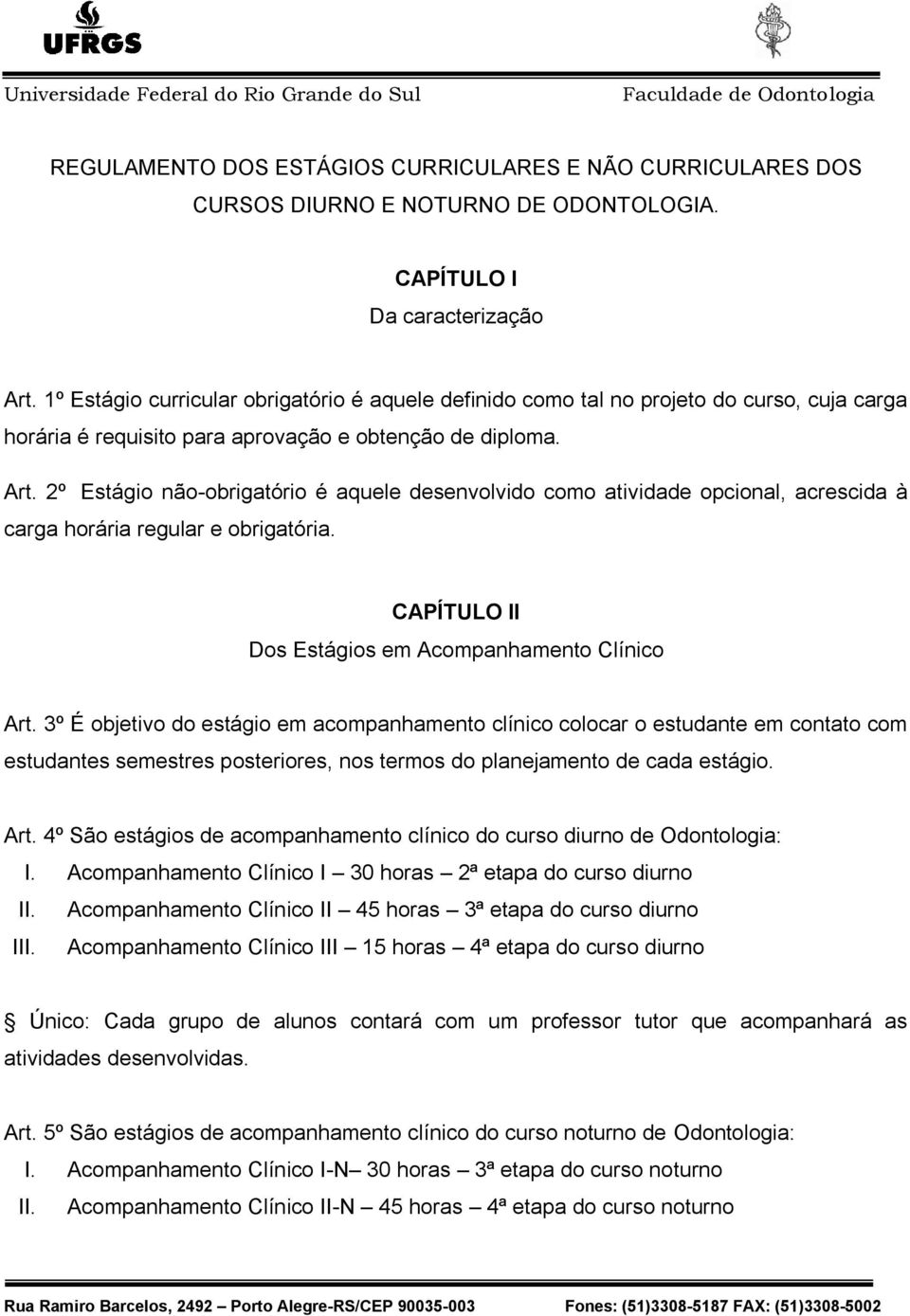 2º Estágio não-obrigatório é aquele desenvolvido como atividade opcional, acrescida à carga horária regular e obrigatória. CAPÍTULO II Dos Estágios em Acompanhamento Clínico Art.