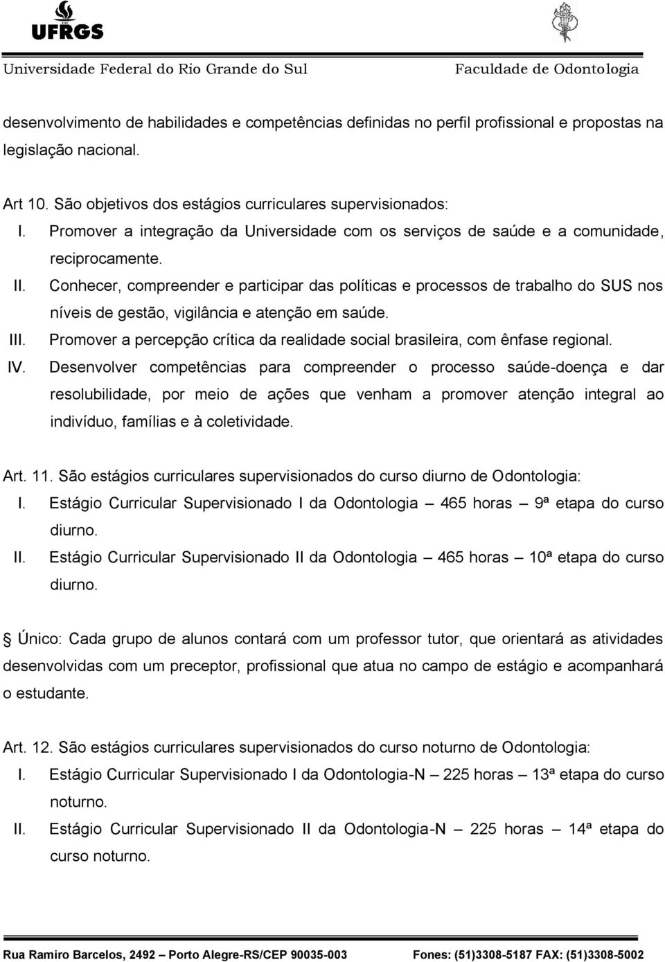 Conhecer, compreender e participar das políticas e processos de trabalho do SUS nos níveis de gestão, vigilância e atenção em saúde. III.