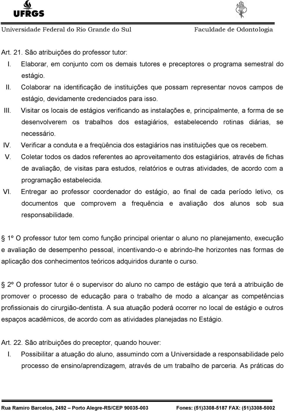 Visitar os locais de estágios verificando as instalações e, principalmente, a forma de se desenvolverem os trabalhos dos estagiários, estabelecendo rotinas diárias, se necessário. IV.