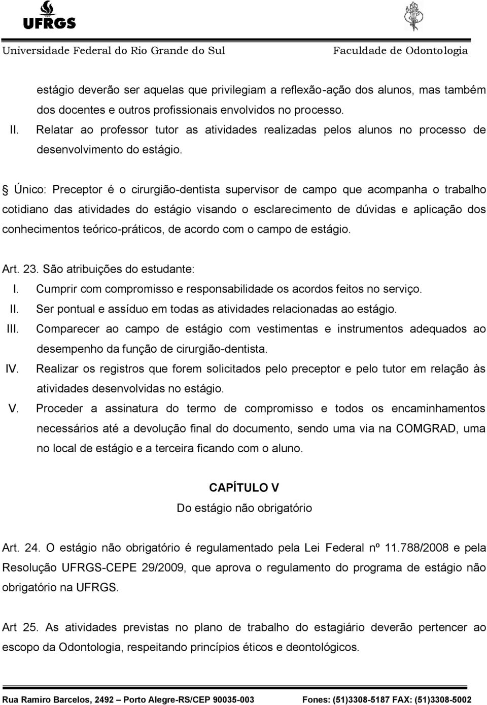 Único: Preceptor é o cirurgião-dentista supervisor de campo que acompanha o trabalho cotidiano das atividades do estágio visando o esclarecimento de dúvidas e aplicação dos conhecimentos