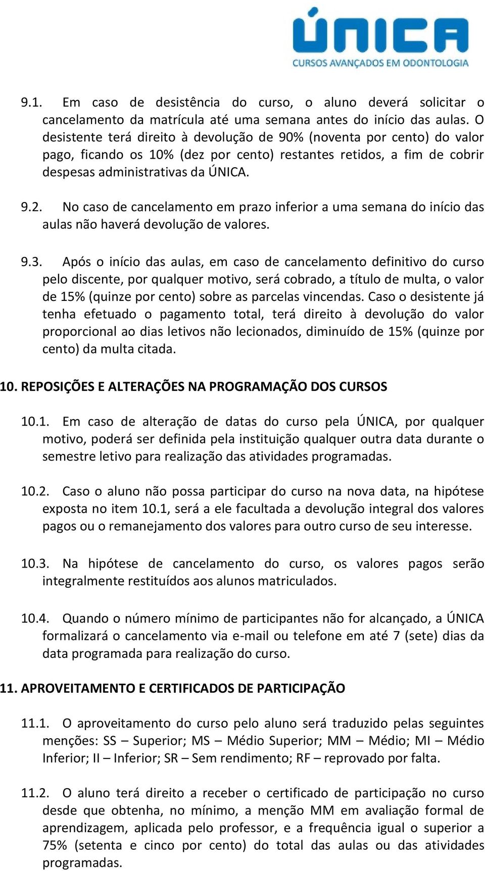 No caso de cancelamento em prazo inferior a uma semana do início das aulas não haverá devolução de valores. 9.3.