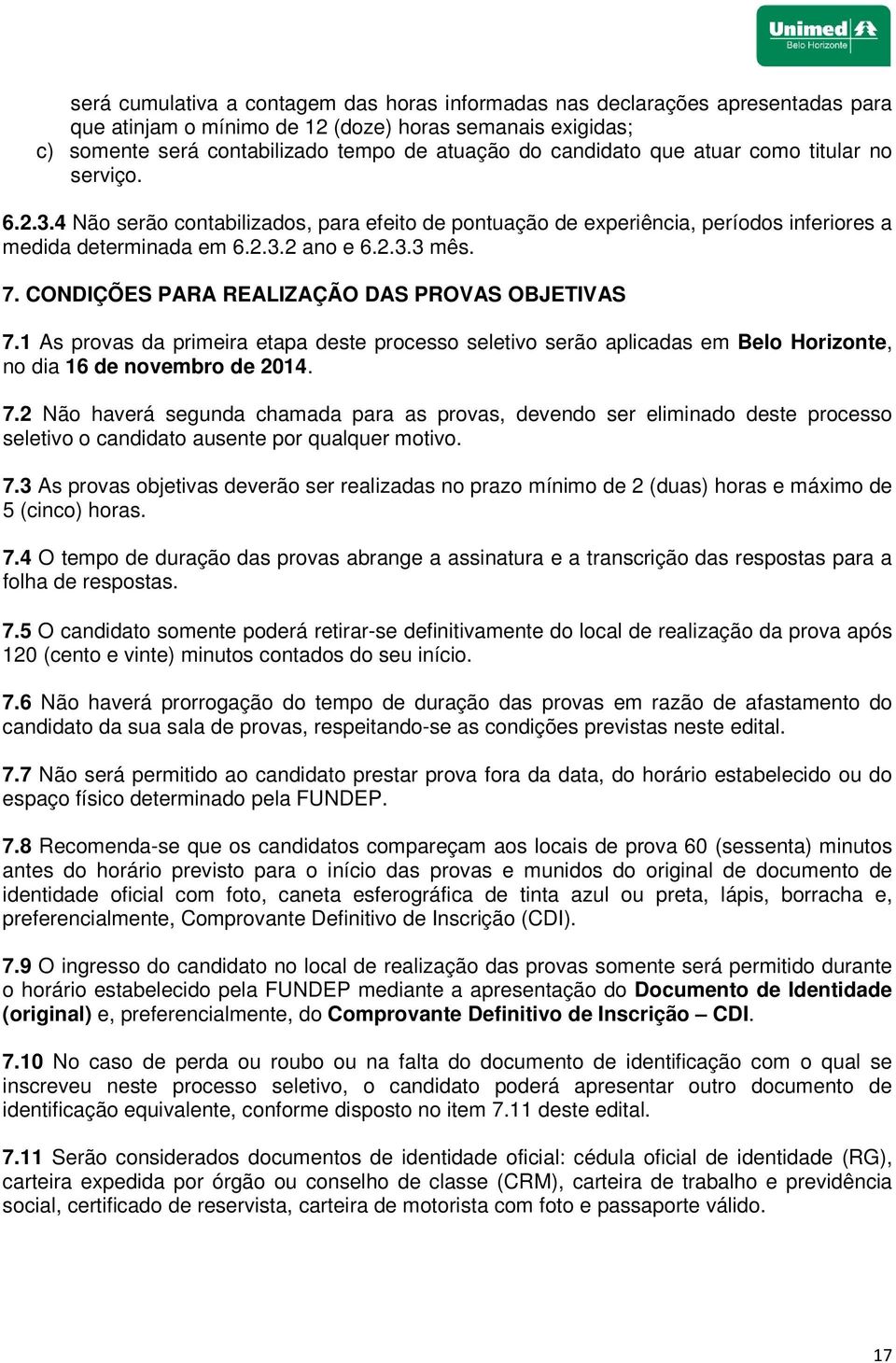 CONDIÇÕES PARA REALIZAÇÃO DAS PROVAS OBJETIVAS 7.1 As provas da primeira etapa deste processo seletivo serão aplicadas em Belo Horizonte, no dia 16 de novembro de 2014. 7.2 Não haverá segunda chamada para as provas, devendo ser eliminado deste processo seletivo o candidato ausente por qualquer motivo.