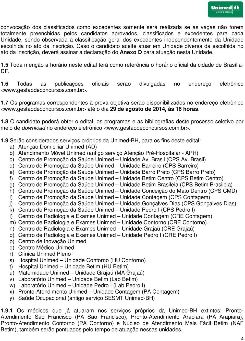 Caso o candidato aceite atuar em Unidade diversa da escolhida no ato da inscrição, deverá assinar a declaração do Anexo D para atuação nesta Unidade. 1.