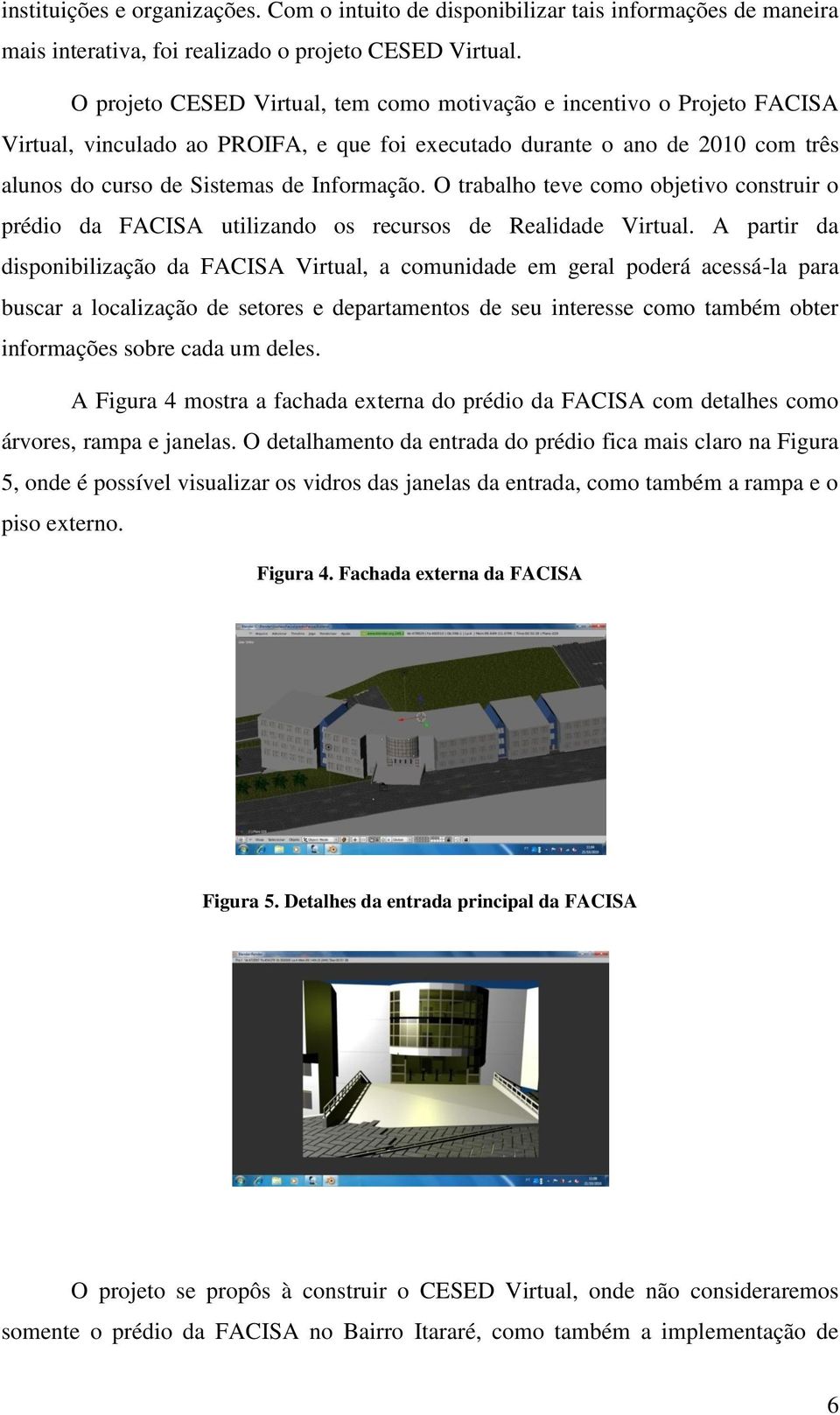 O trabalho teve como objetivo construir o prédio da FACISA utilizando os recursos de Realidade Virtual.