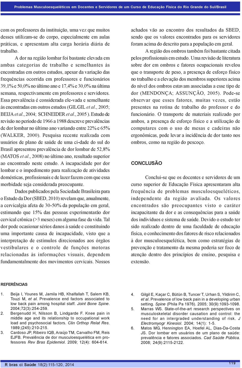 A dor na região lombar foi bastante elevada em ambas categorias de trabalho e semelhantes às encontradas em outros estudos, apesar da variação das frequências ocorrida em professores e funcionários