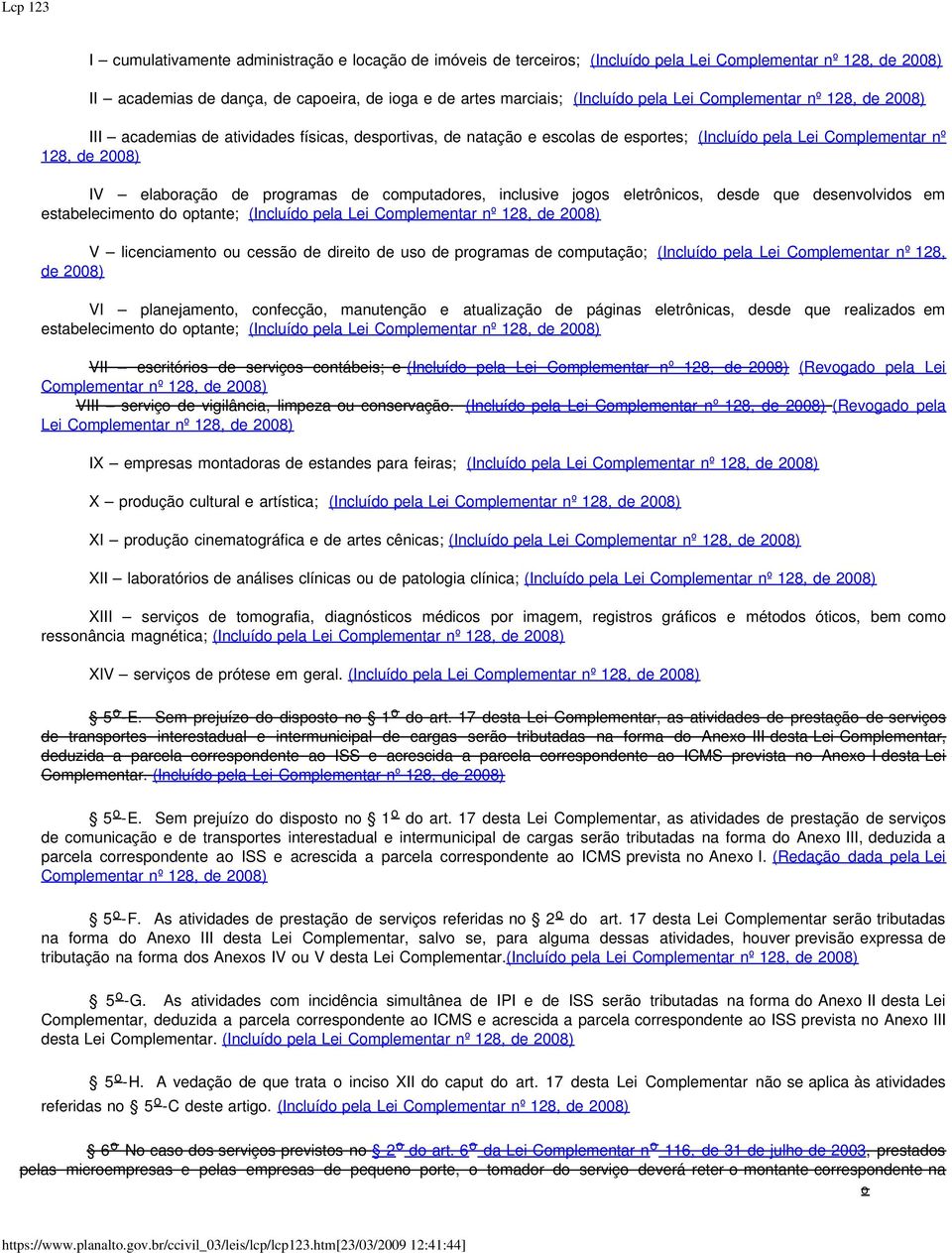 desenvolvidos em estabelecimento do optante; (Incluído pela Lei V licenciamento ou cessão de direito de uso de programas de computação; (Incluído pela Lei Complementar nº 128, de 2008) VI