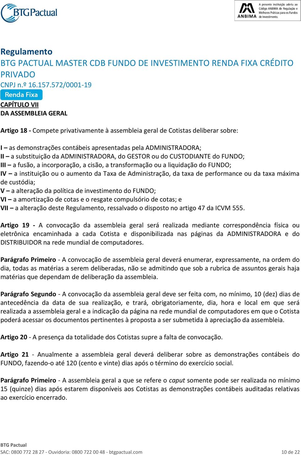 de performance ou da taxa máxima de custódia; V a alteração da política de investimento do FUNDO; VI a amortização de cotas e o resgate compulsório de cotas; e VII a alteração deste Regulamento,