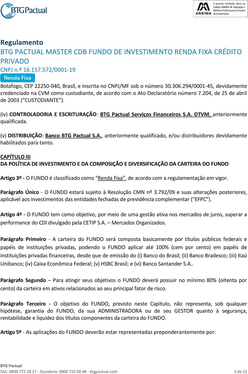 CAPÍTULO III DA POLÍTICA DE INVESTIMENTO E DA COMPOSIÇÃO E DIVERSIFICAÇÃO DA CARTEIRA DO FUNDO Artigo 3º - O FUNDO é classificado como Renda Fixa, de acordo com a regulamentação em vigor.