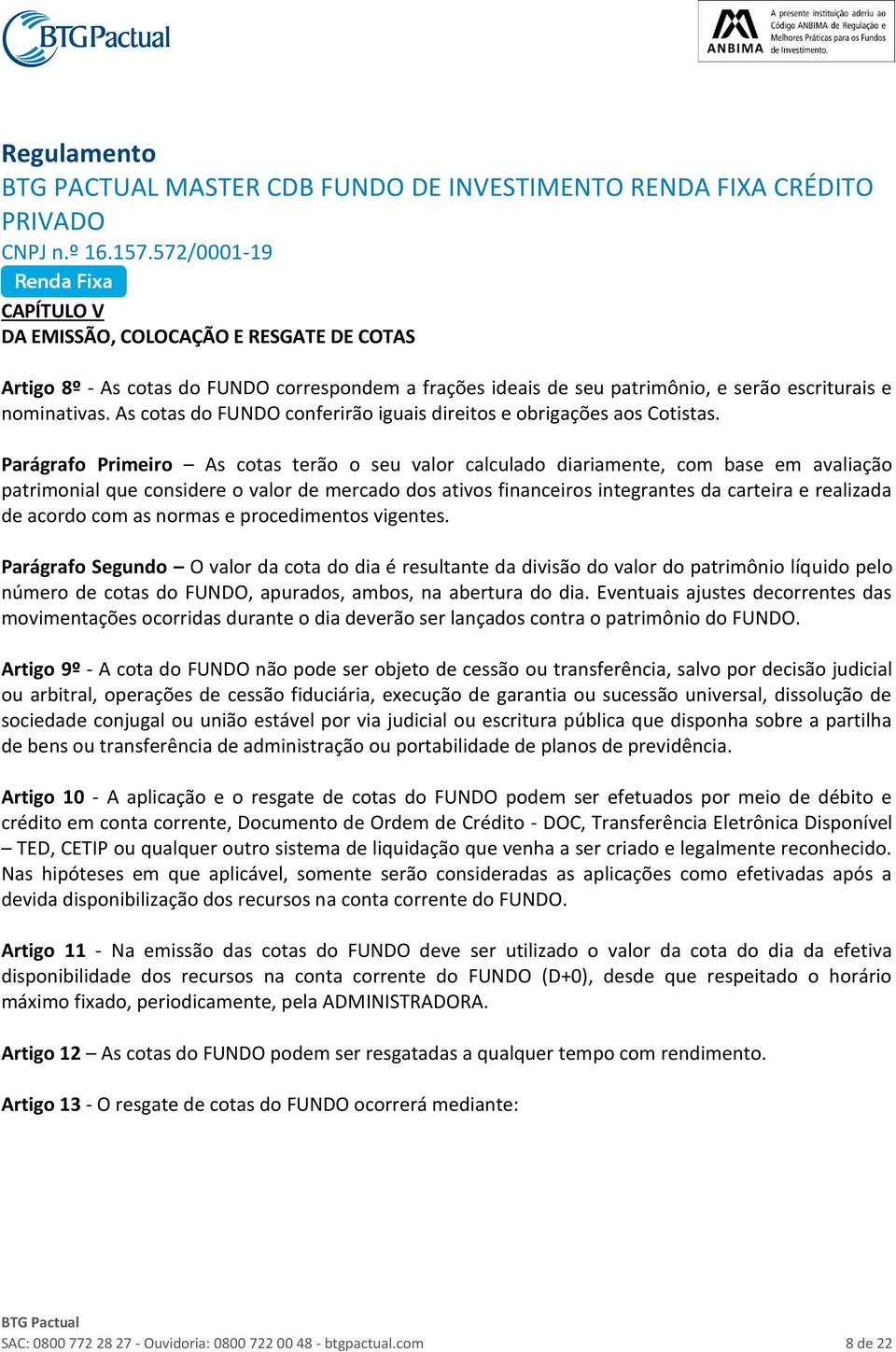 Parágrafo Primeiro As cotas terão o seu valor calculado diariamente, com base em avaliação patrimonial que considere o valor de mercado dos ativos financeiros integrantes da carteira e realizada de