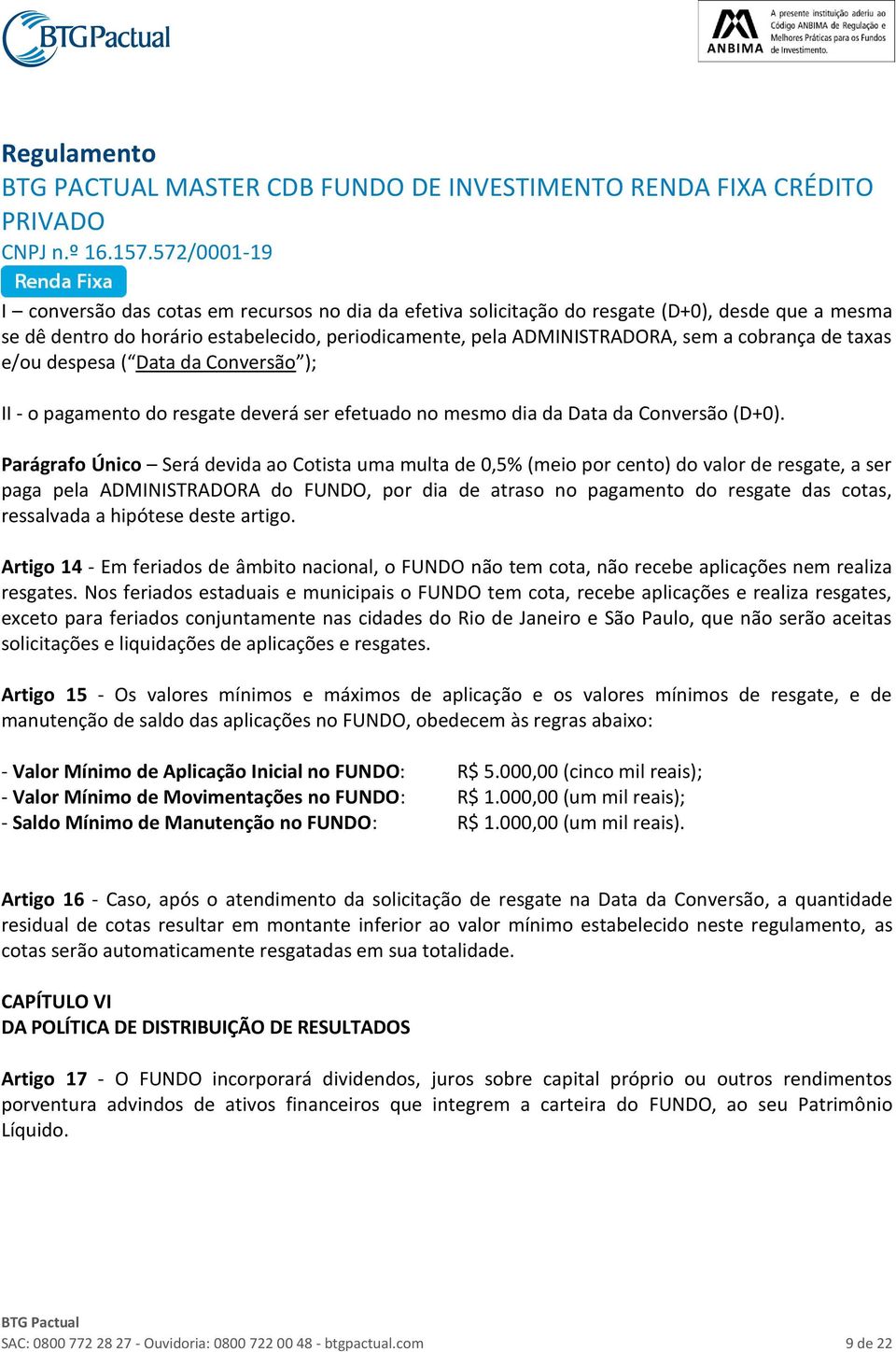 Parágrafo Único Será devida ao Cotista uma multa de 0,5% (meio por cento) do valor de resgate, a ser paga pela ADMINISTRADORA do FUNDO, por dia de atraso no pagamento do resgate das cotas, ressalvada