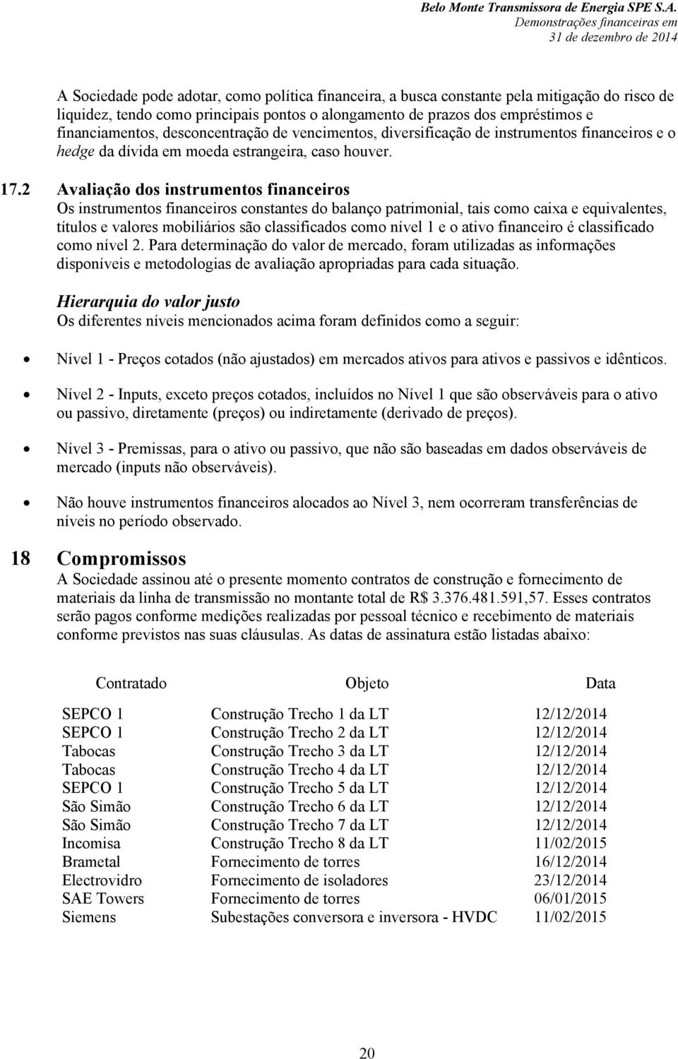 2 Avaliação dos instrumentos financeiros Os instrumentos financeiros constantes do balanço patrimonial, tais como caixa e equivalentes, títulos e valores mobiliários são classificados como nível 1 e