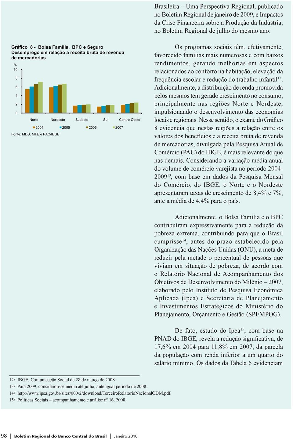 famílias mais numerosas e com baixos rendimentos, gerando melhorias em aspectos relacionados ao conforto na habitação, elevação da frequência escolar e redução do trabalho infantil 12.