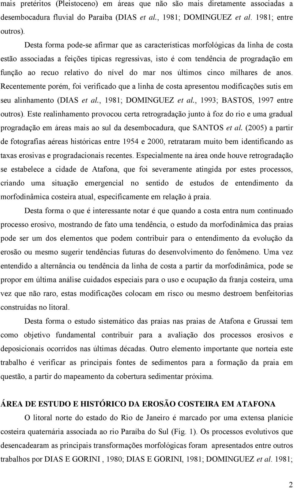 nível do mar nos últimos cinco milhares de anos. Recentemente porém, foi verificado que a linha de costa apresentou modificações sutis em seu alinhamento (DIAS et al., 1981; DOMINGUEZ et al.