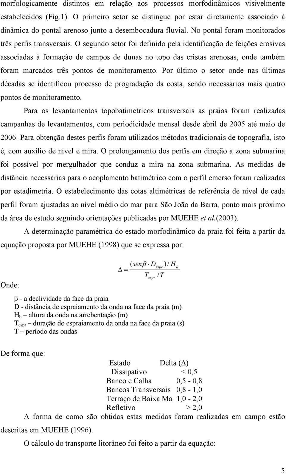 O segundo setor foi definido pela identificação de feições erosivas associadas à formação de campos de dunas no topo das cristas arenosas, onde também foram marcados três pontos de monitoramento.