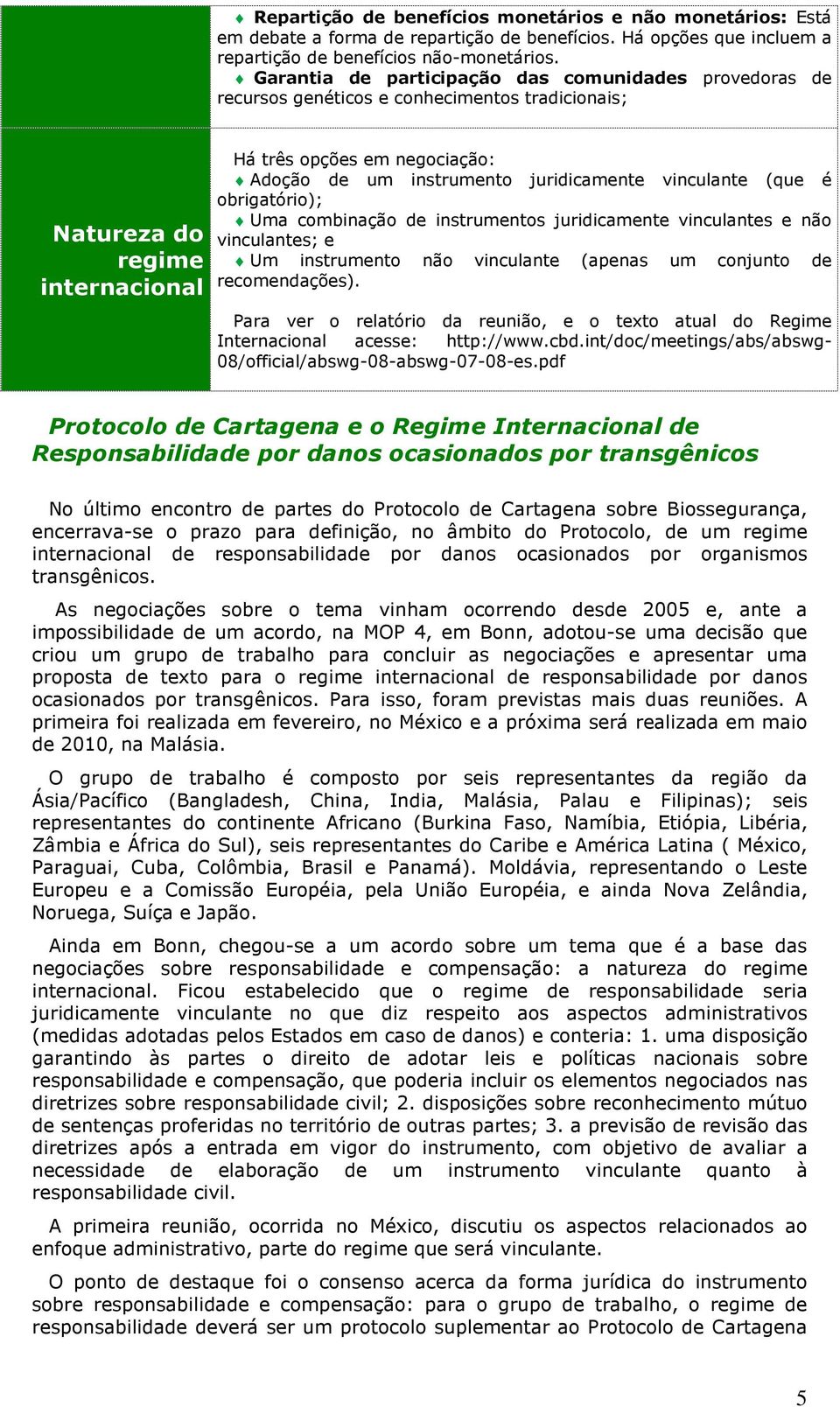 juridicamente vinculante (que é obrigatório); Uma combinação de instrumentos juridicamente vinculantes e não vinculantes; e Um instrumento não vinculante (apenas um conjunto de recomendações).