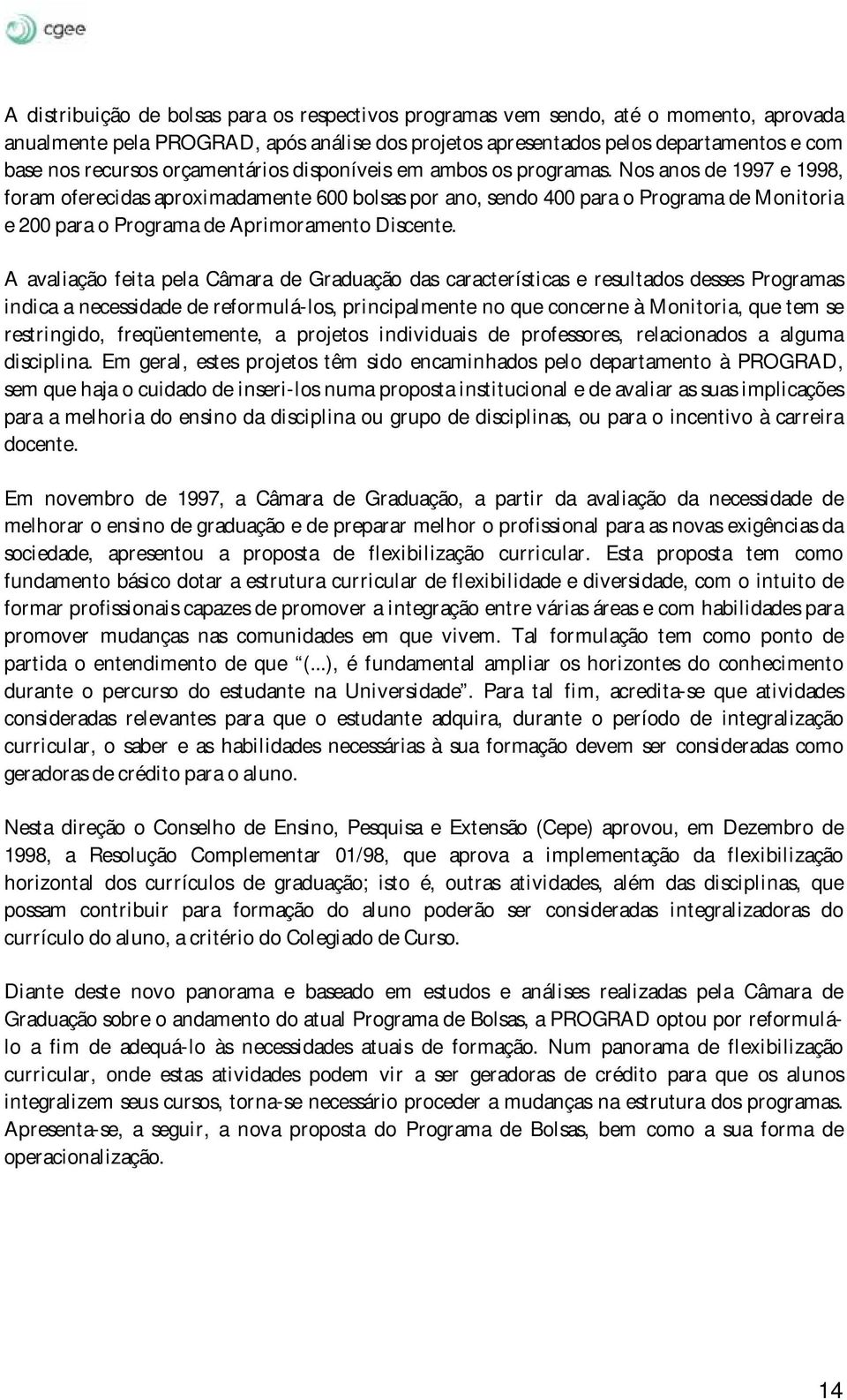 Nos anos de 1997 e 1998, foram oferecidas aproximadamente 600 bolsas por ano, sendo 400 para o Programa de Monitoria e 200 para o Programa de Aprimoramento Discente.