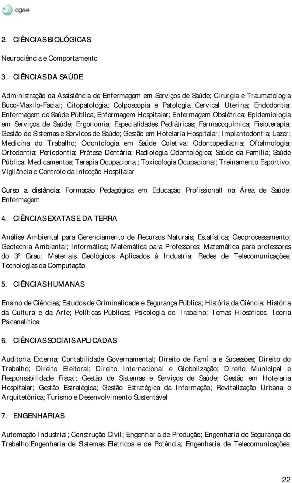 Enfermagem de Saúde Pública; Enfermagem Hospitalar; Enfermagem Obstétrica; Epidemiologia em Serviços de Saúde; Ergonomia; Especialidades Pediátricas; Farmacoquímica; Fisioterapia; Gestão de Sistemas