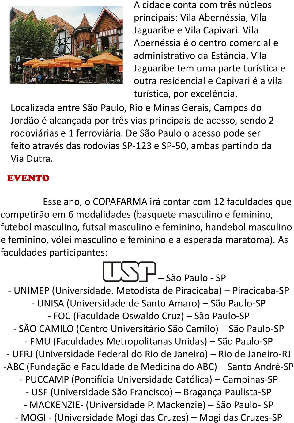 Localizada entre São Paulo, Rio e Minas Gerais, Campos do Jordão é alcançada por três vias principais de acesso, sendo 2 rodoviárias e 1 ferroviária.