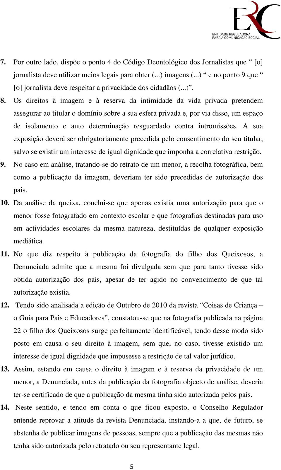 Os direitos à imagem e à reserva da intimidade da vida privada pretendem assegurar ao titular o domínio sobre a sua esfera privada e, por via disso, um espaço de isolamento e auto determinação