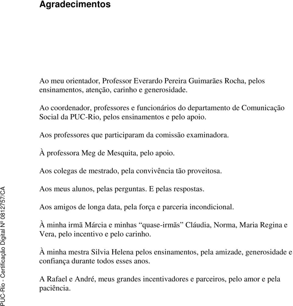 À professora Meg de Mesquita, pelo apoio. Aos colegas de mestrado, pela convivência tão proveitosa. Aos meus alunos, pelas perguntas. E pelas respostas.