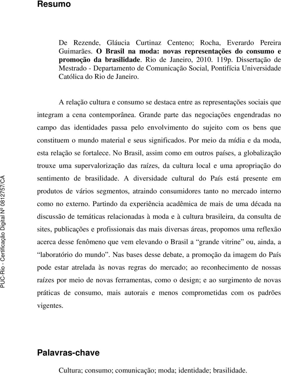 A relação cultura e consumo se destaca entre as representações sociais que integram a cena contemporânea.