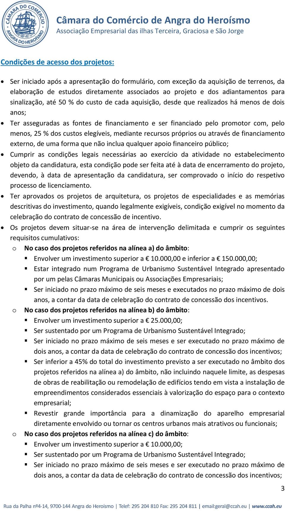 custos elegíveis, mediante recursos próprios ou através de financiamento externo, de uma forma que não inclua qualquer apoio financeiro público; Cumprir as condições legais necessárias ao exercício