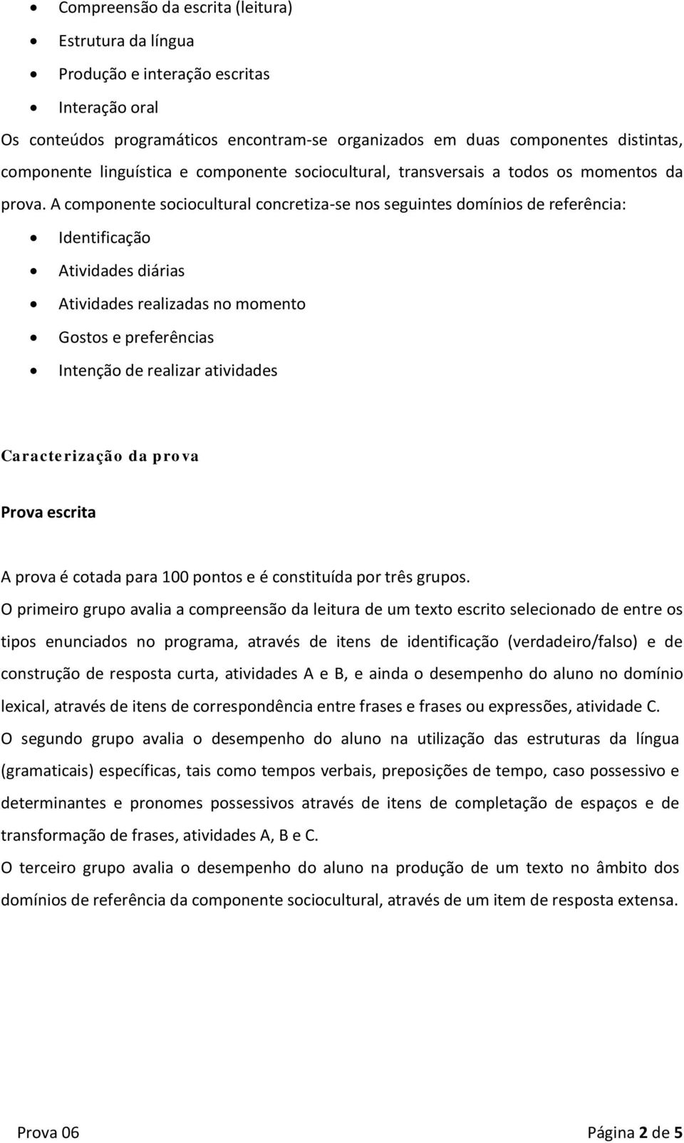 A componente sociocultural concretiza-se nos seguintes domínios de referência: Identificação Atividades diárias Atividades realizadas no momento Gostos e preferências Intenção de realizar atividades