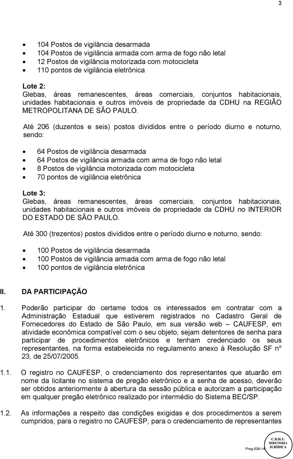 Até 206 (duzentos e seis) postos divididos entre o período diurno e noturno, sendo: 64 Postos de vigilância desarmada 64 Postos de vigilância armada com arma de fogo não letal 8 Postos de vigilância