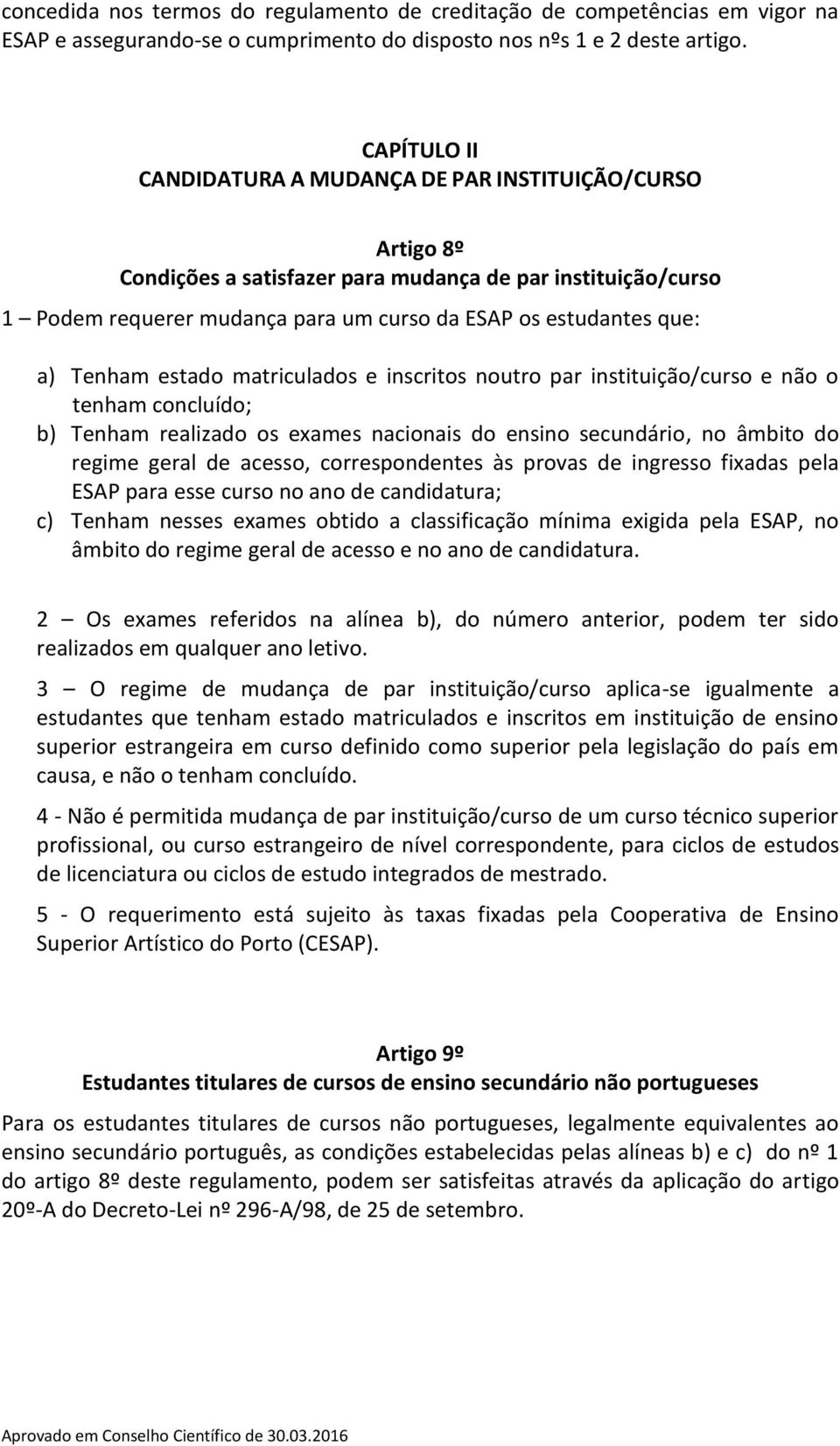 Tenham estado matriculados e inscritos noutro par instituição/curso e não o tenham concluído; b) Tenham realizado os exames nacionais do ensino secundário, no âmbito do regime geral de acesso,