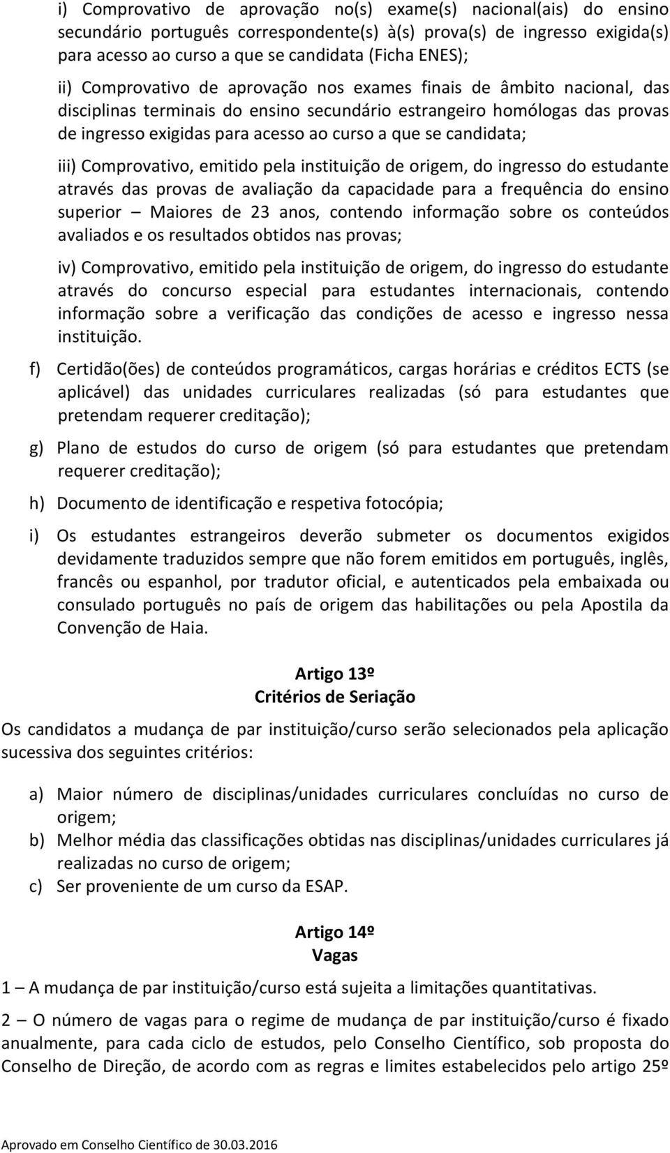 candidata; iii) Comprovativo, emitido pela instituição de origem, do ingresso do estudante através das provas de avaliação da capacidade para a frequência do ensino superior Maiores de 23 anos,