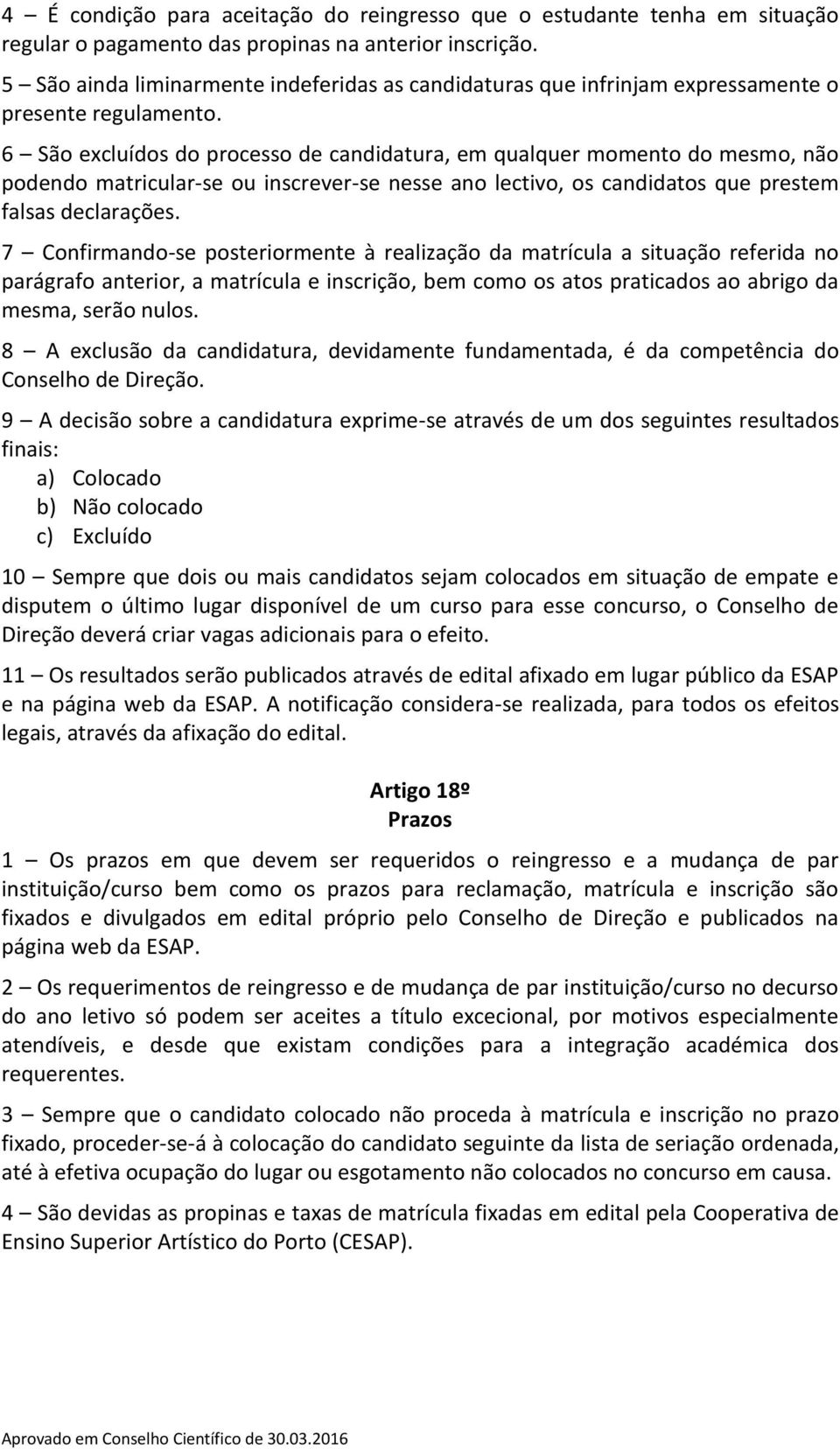 6 São excluídos do processo de candidatura, em qualquer momento do mesmo, não podendo matricular-se ou inscrever-se nesse ano lectivo, os candidatos que prestem falsas declarações.