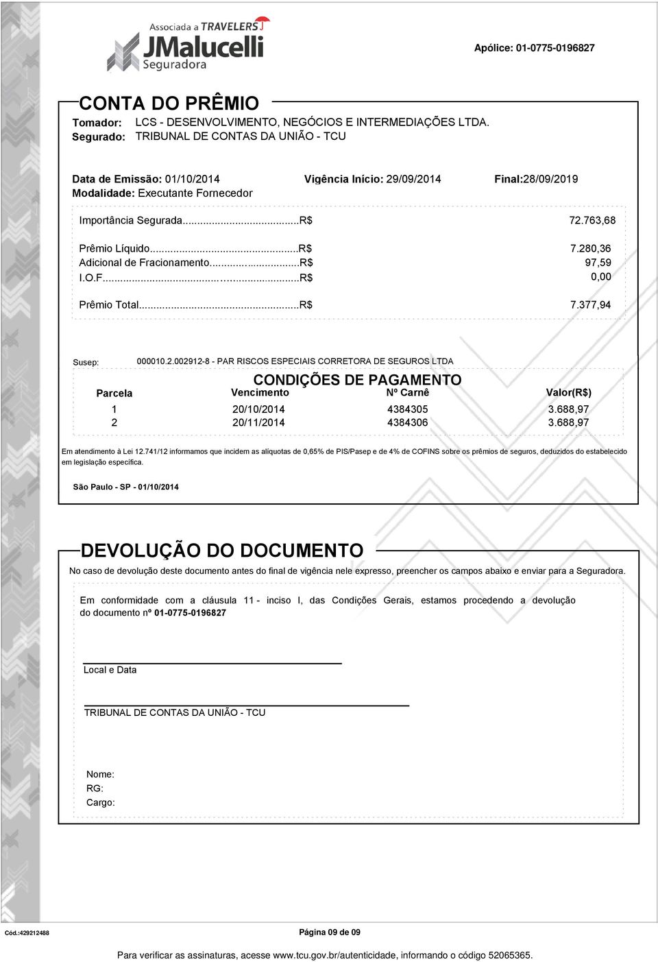 ..R$ Adicional de Fracionamento...R$ I.O.F...R$ 72.763,68 7.280,36 97,59 0,00 Prêmio Total...R$ 7.377,94 Susep: Parcela 000010.2.002912-8 - PAR RISCOS ESPECIAIS CORRETORA DE SEGUROS LTDA CONDIÇÕES DE PAGAMENTO Vencimento Nº Carnê Valor(R$) 1 20/10/2014 4384305 3.