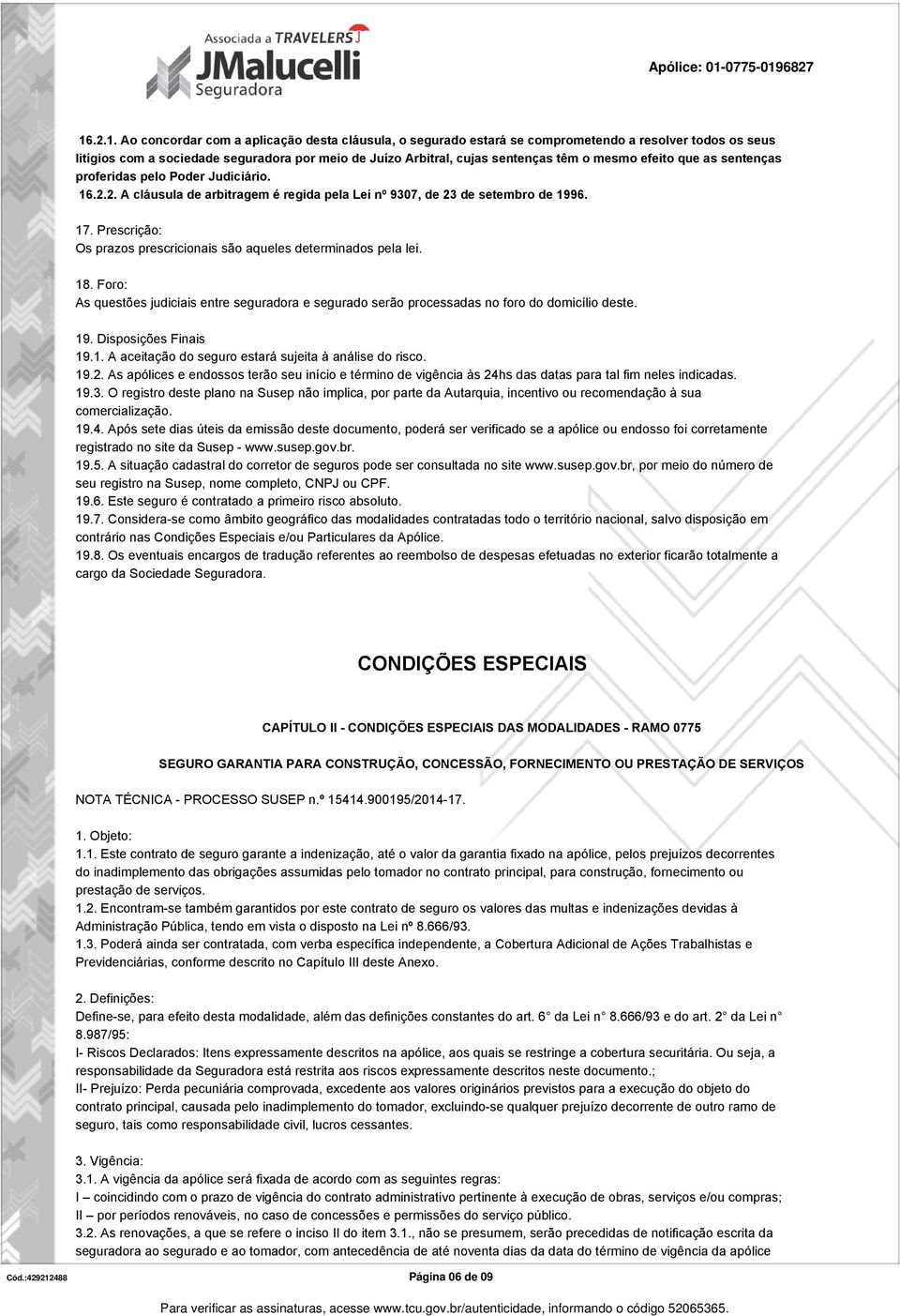 Prescrição: Os prazos prescricionais são aqueles determinados pela lei. 18. Foro: As questões judiciais entre seguradora e segurado serão processadas no foro do domicílio deste. 19.