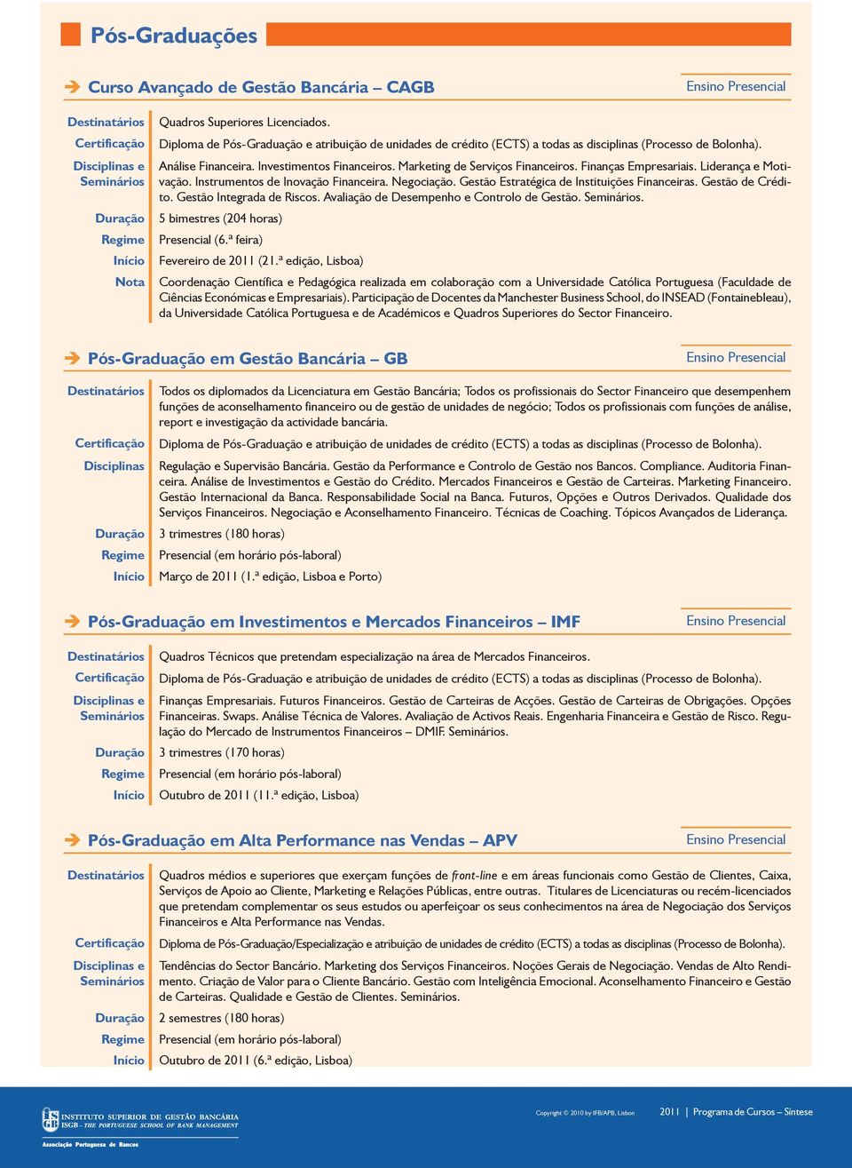 Finanças Empresariais. Liderança e Motivação. Instrumentos de Inovação Financeira. Negociação. Gestão Estratégica de Instituições Financeiras. Gestão de Crédito. Gestão Integrada de Riscos.