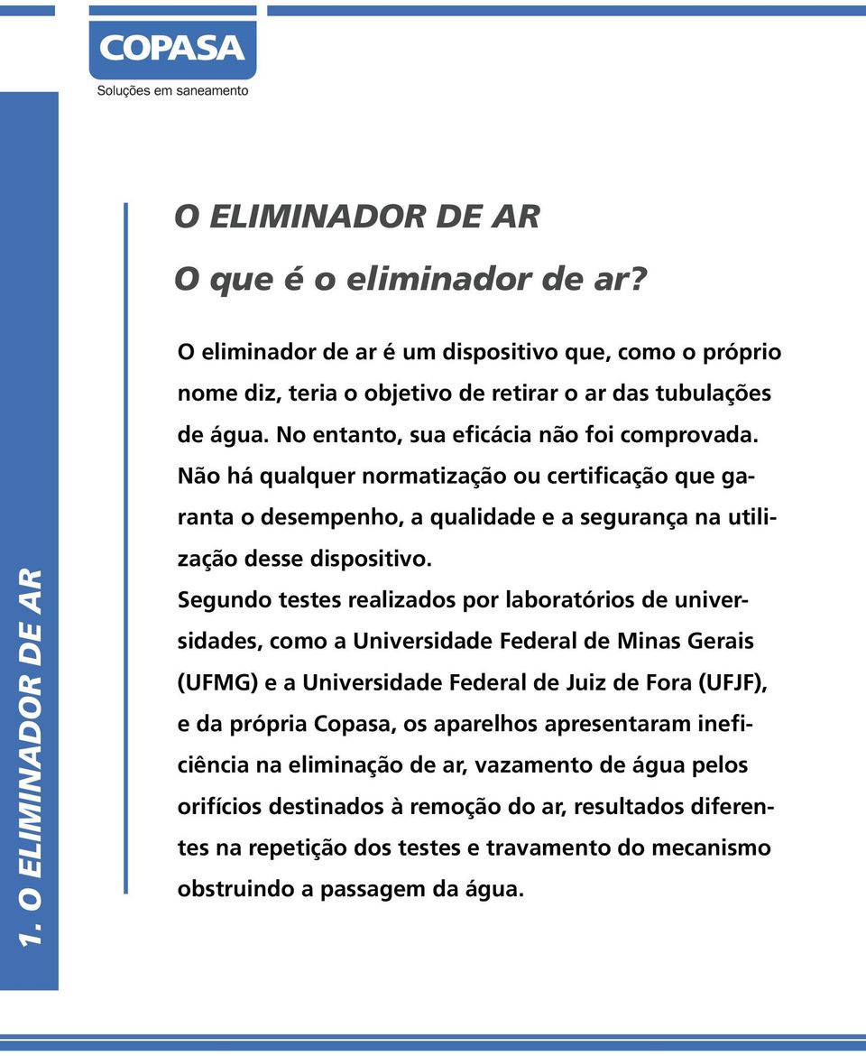 Segundo testes realizados por laboratórios de universidades, como a Universidade Federal de Minas Gerais (UFMG) e a Universidade Federal de Juiz de Fora (UFJF), e da própria Copasa, os