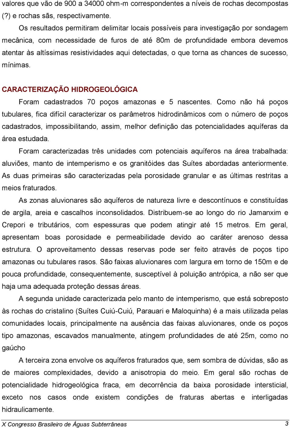 aqui detectadas, o que torna as chances de sucesso, mínimas. CARACTERIZAÇÃO HIDROGEOLÓGICA Foram cadastrados 70 poços amazonas e 5 nascentes.