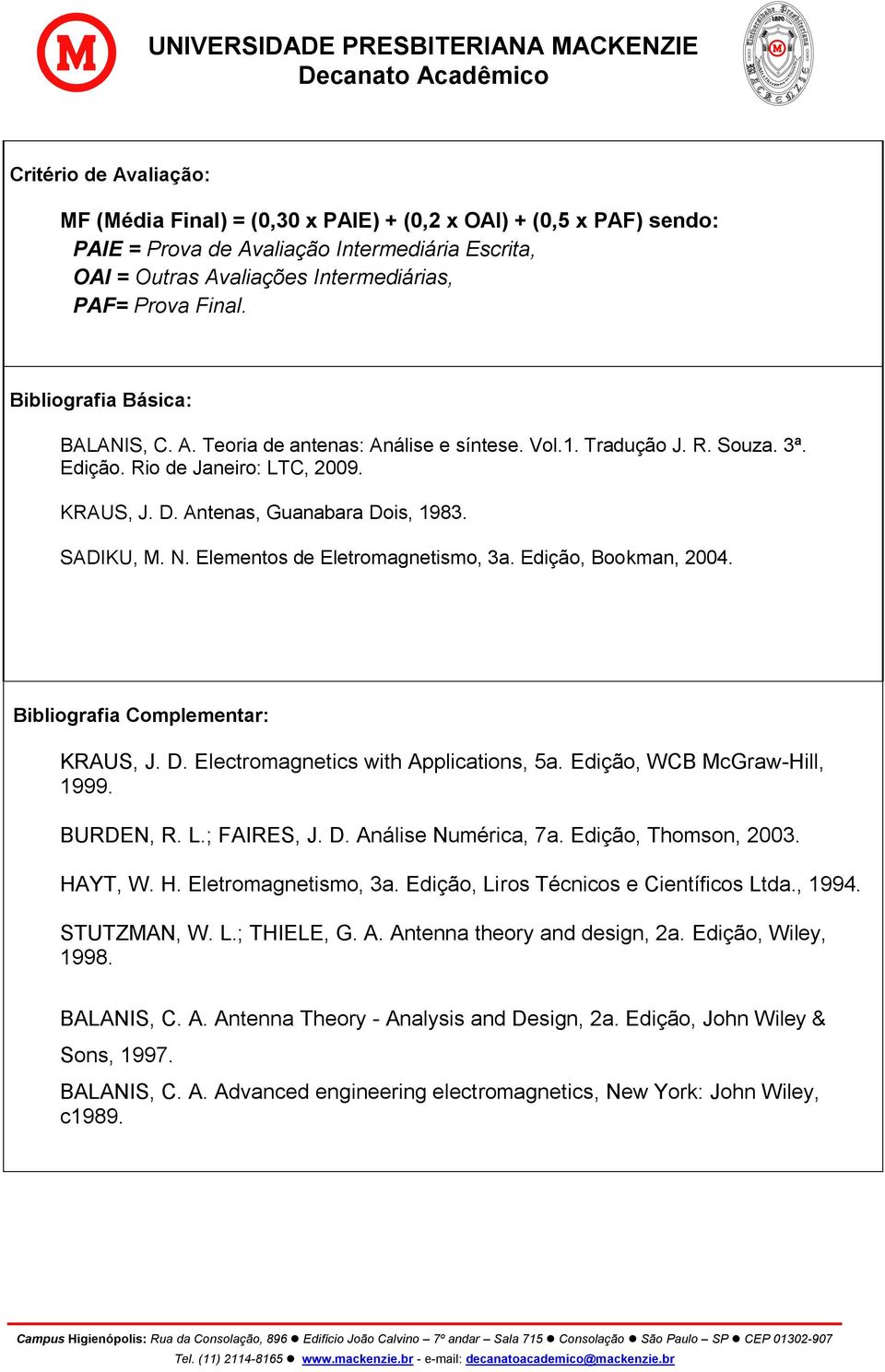 Elementos de Eletromagnetismo, 3a. Edição, Bookman, 2004. Bibliografia Complementar: KRAUS, J. D. Electromagnetics with Applications, 5a. Edição, WCB McGraw-Hill, 1999. BURDEN, R. L.; FAIRES, J. D. Análise Numérica, 7a.
