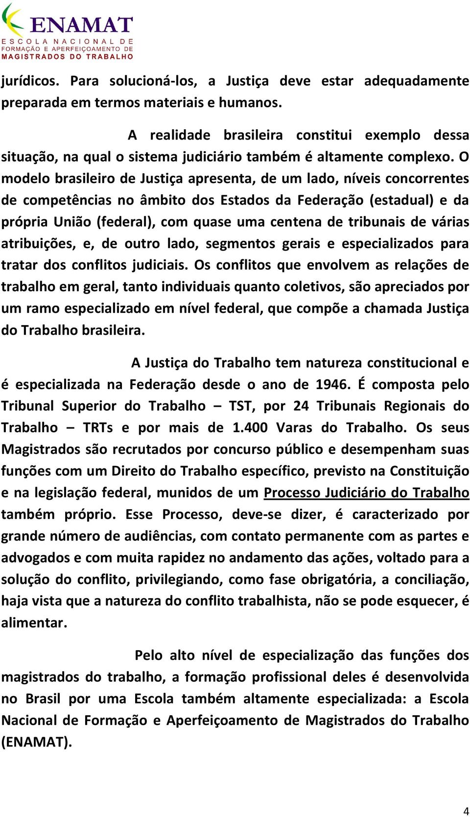 O modelo brasileiro de Justiça apresenta, de um lado, níveis concorrentes de competências no âmbito dos Estados da Federação (estadual) e da própria União (federal), com quase uma centena de